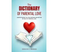 The Dictionary Of Parental Love: understanding the true meaning and nature of healthy parental love