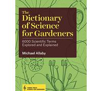 The Dictionary of Science for Gardeners: 6000 Scientific Terms Explored and Explained