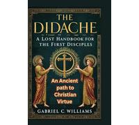 The Didache A Lost Handbook for the First Disciples: The Ancient Path to Christian Virtue
