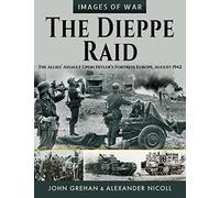 The Dieppe Raid: The Allies' Assault upon Hitler's Fortress Europe, August 1942