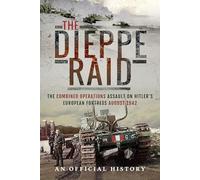 The Dieppe Raid: The Combined Operations Assault on Hitler's European Fortress, August 1942