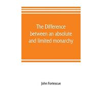 The Difference Between An Absolute And Limited Monarchy; As It More Particularly Regards The English Constitution