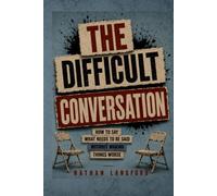 The Difficult Conversation: How to Say What Needs to Be Said Without Making Things Worse
