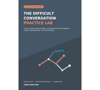 The Difficult Conversation Practice Lab: Scenario Drills, Response Maps, and Planning Tools for Feedback, Conflict, Defensiveness, and Accountability