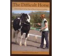 The Difficult Horse: Understanding And Solving Riding, Handling And Behavioural Problems