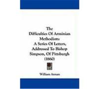 The Difficulties of Arminian Methodism: A Series of Letters, Addressed to Bishop Simpson, of Pittsburgh (1860) Annan, William (Auteur)