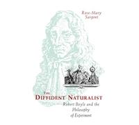 The Diffident Naturalist: Robert Boyle and the Philosophy of Experiment