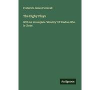 The Digby Plays: With An Incomplete 'Morality' Of Wisdom Who Is Christ