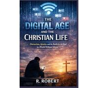 The Digital Age and the Christian Life: Distraction, Identity, and the Battle for the Soul in a World Without Silence