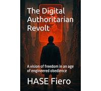 The Digital Authoritarian Revolt: A vision of freedom in an age of engineered obedience
