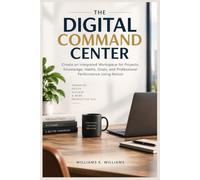 THE DIGITAL COMMAND CENTER: Create an Integrated Workspace for Projects, Knowledge, Habits, Goals, and Professional Performance Using Notion