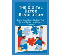The Digital Detox Revolution: Rewire Your Brain, Reclaim Your Life, And Resist The Attention Economy