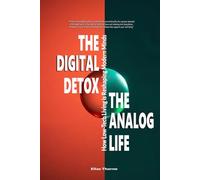 The Digital Detox, The Analog Life: How Low-Tech Living is Reshaping Modern Minds: Your Practical Guide to Reduce Screen Time & Boost Well-being From Digital Overload to Focused Clarity & Peace