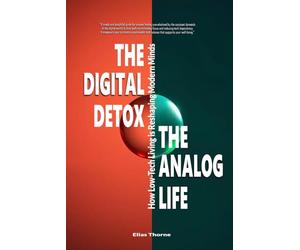 The Digital Detox, The Analog Life: How Low-Tech Living is Reshaping Modern Minds: Your Practical Guide to Reduce Screen Time & Boost Well-being From Digital Overload to Focused Clarity & Peace
