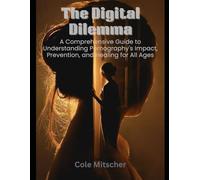 The Digital Dilemma: A Comprehensive Guide to Understanding Pornography's Impact, Prevention, and Heal