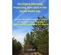 The Digital Dilemma: Protecting Teen Girls in the Social Media Age: Discover effective strategies to support your daughter in overcoming digital pressures while fostering her self-esteem