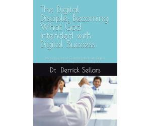 The Digital Disciple: Becoming What God Intended with Digital Success: Becoming What God Intended with Digital Success and Purpose-Driven Impact