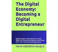 The Digital Economy: Becoming a Digital Entrepreneur: Digital Freedom: How to Become a Social Media & AI-Powered Entrepreneur and Escape the 9-5 for True Financial Independence