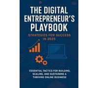The Digital Entrepreneur's Playbook: Strategies for Success in 2025: Essential Tactics for Building, Scaling, and Sustaining a Thriving Online Business