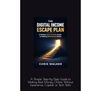 The Digital Income Escape Plan: A Simple, Step-by-Step Guide to Making Real Money Online Without Experience, Capital, or Tech Skills
