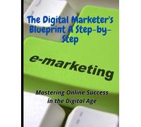 The Digital Marketer's Blueprint A Step-By-Step: Unlocking The Secrets To Success: The Digital Marketer's Blueprint, A Step-By-Step Guide To Boosting Your Online Presence And Driving Sales