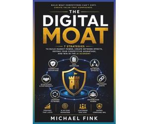 THE DIGITAL MOAT: 7 Strategies to Build Market Power, Create Network Effects, Defend Your Competitive Advantage, and Win in the AI Economy