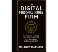 The Digital Personal Injury Firm: A Practical Guide to AI, Automation, and Efficient Legal Case Management