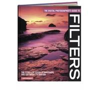 The Digital Photographer's Guide to Filters: The Complete Guide to Hardware and Software Filtration (Digital Photographer's Guide To...)