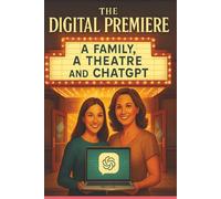 The Digital Premiere: A Family, A theatre and ChatGPT: Easy Guide on how to use ChatGPT in Project Management through a Story