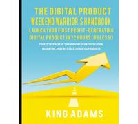 The Digital Product Weekend Warrior's Handbook: Launch Your First Profit-Generating Digital Product in 72 Hours (or Less!)