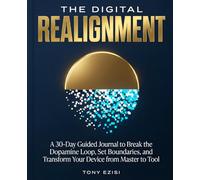 THE DIGITAL REALIGNMENT: A 30-Day Guided Journal to Break the Dopamine Loop, Set Boundaries, and Transform Your Device from Master to Tool