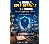 THE DIGITAL SELF-DEFENCE HANDBOOK: A Practical Guide to Protecting Your Money, Identity and Relationships from Scams, Hackers and AI Deception