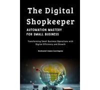 The Digital Shopkeeper: Automation Mastery for Small Business: Transforming Small Business Operations with Digital Efficiency and Growth