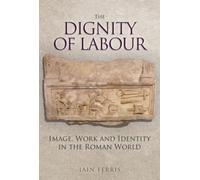 The Dignity of Labour: Image, Work and Identity in the Roman World
