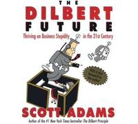 The Dilbert Future: Thriving on Business Stupidity in the 21st Century