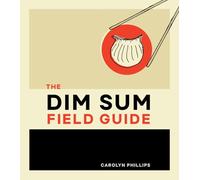 The Dim Sum Field Guide: A Taxonomy of Dumplings, Buns, Meats, Sweets, and Other Specialties of the Chinese Teahouse