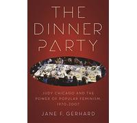 The Dinner Party: Judy Chicago and the Power of Popular Feminism, 1970-2007
