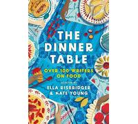 The Dinner Table: Over 100 Writers on Food