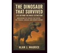 The Dinosaur That Survived: Life Beyond the Mass Extinction: Uncovering the Species That Defied the Triassic-Jurassic and Rewrote History