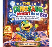 THE DINOSAUR WHO WOULDN’T GO TO BED: A Roaringly Funny Bedtime Story About Sleep, Courage & One Very Silly Dinosaur