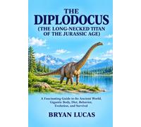 THE DIPLODOCUS ( THE LONG-NECKED TITAN OF THE JURASSIC AGE ): A Fascinating Guide to Its Ancient World, Gigantic Body, Diet, Behavior, Evolution, and Survival