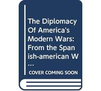 The Diplomacy Of America's Modern Wars: From the Spanish-american War to the Gulf War