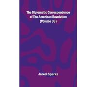 The Diplomatic Correspondence Of The American Revolution (Volume 03)