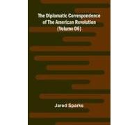 The Diplomatic Correspondence Of The American Revolution (Volume 06)