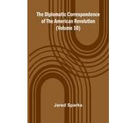 The Diplomatic Correspondence Of The American Revolution (Volume 10)