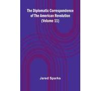 The Diplomatic Correspondence Of The American Revolution (Volume 11)