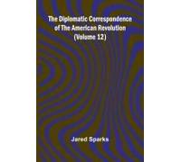 The Diplomatic Correspondence Of The American Revolution (Volume 12)