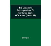 The Diplomatic Correspondence Of The United States Of America, From The Signing Of The Definitive Treaty Of Peace, 10th September, 1783, To The Adoption Of The Constitution, March 4, 1789. Being The L
