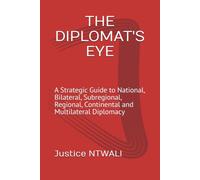 THE DIPLOMAT'S EYE: A Strategic Guide to National, Bilateral, Subregional, Regional, Continental and Multilateral Diplomacy