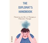 The Diplomat's Handbook: Mastering The Art Of Managing A Malevolent Manager